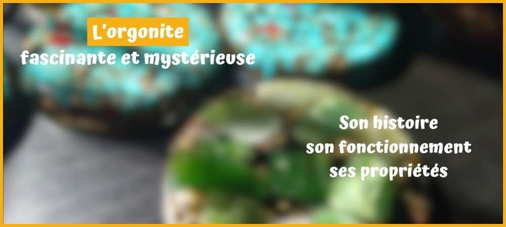 orgonite histoire fonctionnement propriétés